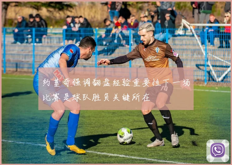 约基奇强调翻盘经验重要性下一场比赛是球队胜负关键所在