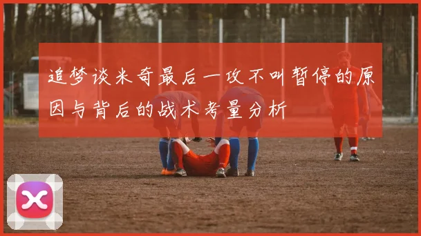 追梦谈米奇最后一攻不叫暂停的原因与背后的战术考量分析