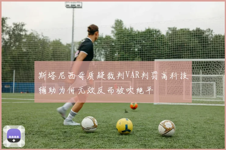 斯塔尼西奇质疑裁判VAR判罚高科技辅助为何无效反而被吹绝平