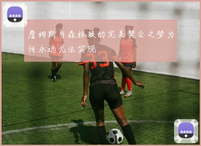 詹姆斯与森林狼的完美契合之梦为何永远无法实现