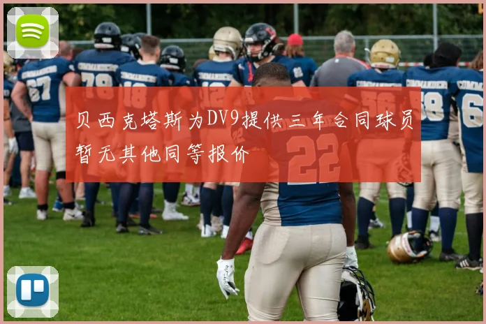 贝西克塔斯为DV9提供三年合同球员暂无其他同等报价