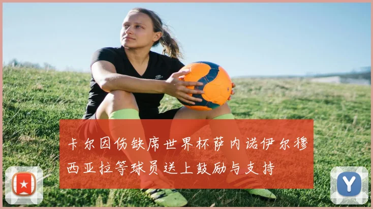 卡尔因伤缺席世界杯萨内诺伊尔穆西亚拉等球员送上鼓励与支持