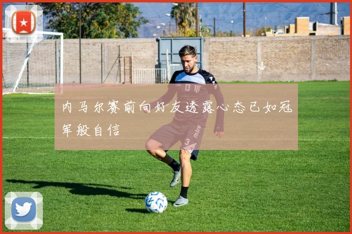 内马尔赛前向好友透露心态已如冠军般自信
